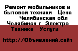 Ремонт мобильников и бытовой техники › Цена ­ 300 - Челябинская обл., Челябинск г. Электро-Техника » Услуги   